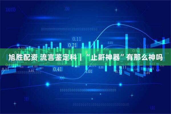 旭胜配资 流言鉴定科｜“止鼾神器”有那么神吗